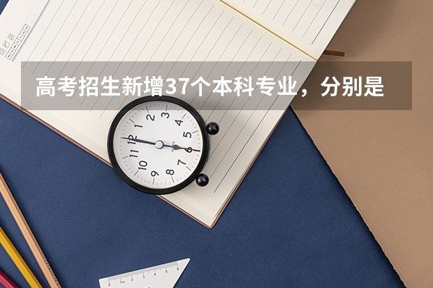 高考招生新增37个本科专业，分别是什么？