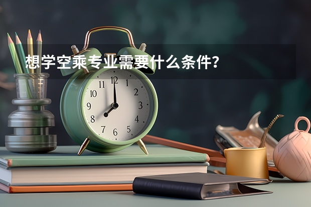 想学空乘专业需要什么条件？