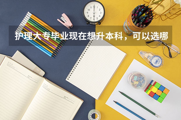 护理大专毕业现在想升本科,可以选哪些专业?