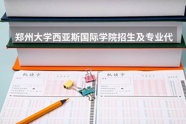 郑州大学西亚斯国际学院招生及专业代码 郑州大学各专业代码