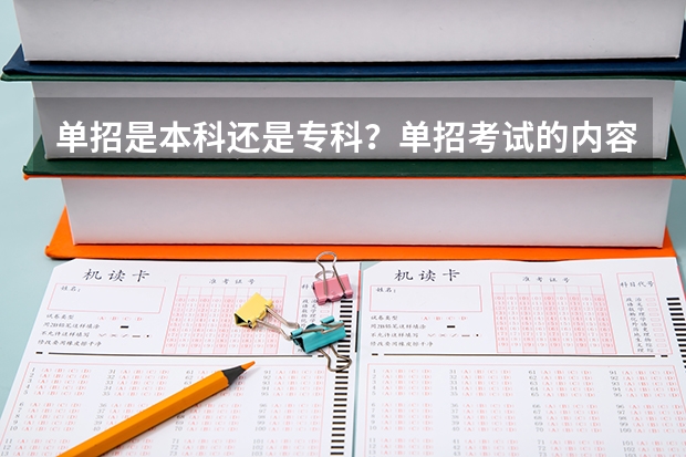 单招是本科还是专科?单招考试的内容有什么?