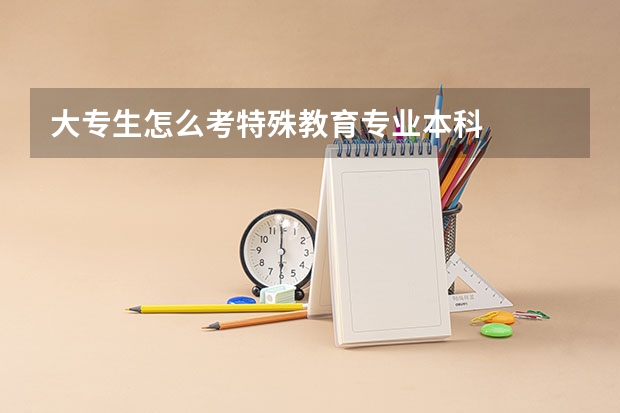 大专生怎么考特殊教育专业本科