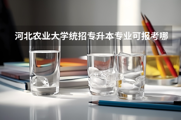 河北农业大学统招专升本专业可报考哪些?