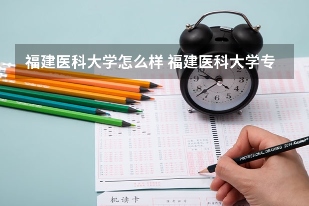 福建医科大学怎么样 福建医科大学专业和录取分数线介绍