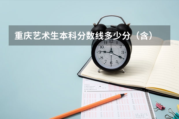 重庆艺术生本科分数线多少分（含）
