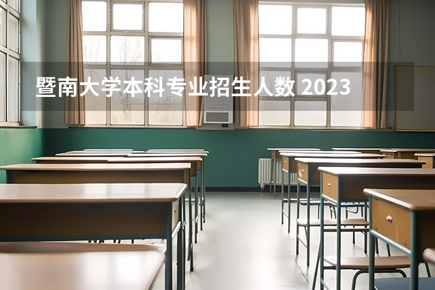暨南大学本科专业招生人数 2023暨南大学报考人数