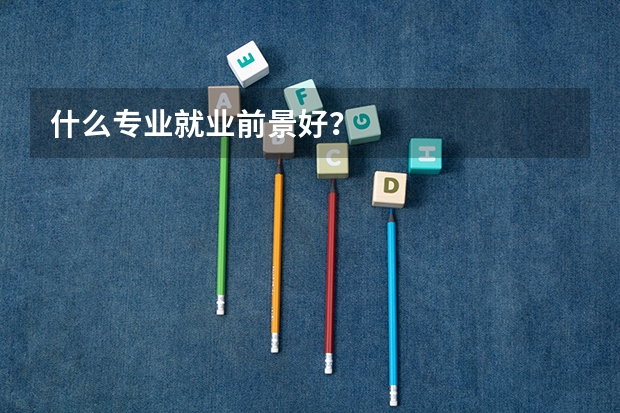 什么专业就业前景好？