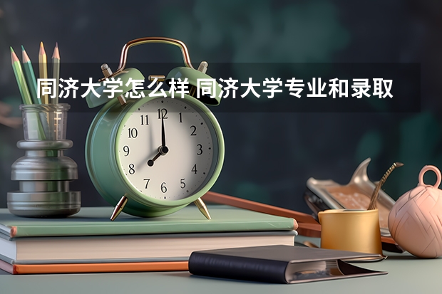 同济大学怎么样 同济大学专业和录取分数线介绍