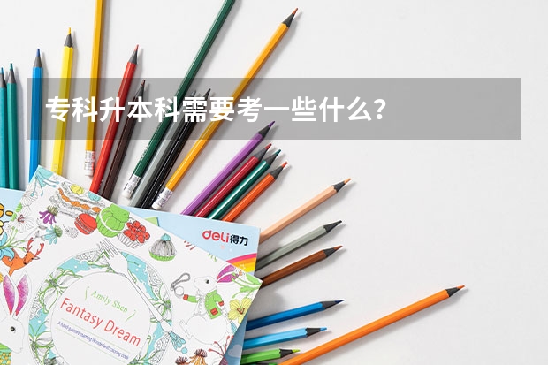 专科升本科需要考一些什么?
