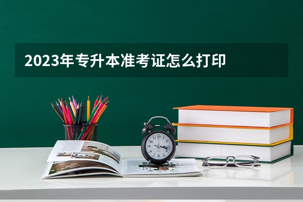 2023年专升本准考证怎么打印