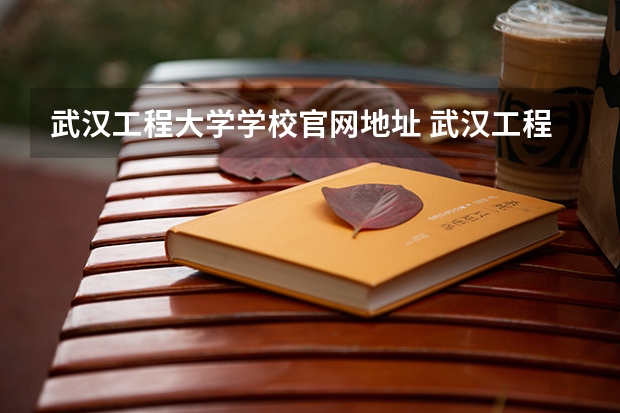 武汉工程大学学校官网地址 武汉工程大学简介