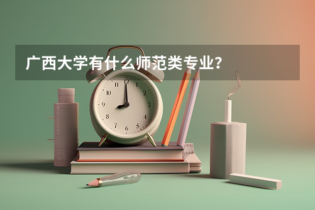 广西大学有什么师范类专业?