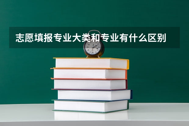 志愿填报专业大类和专业有什么区别