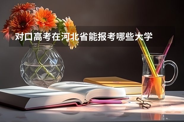 对口高考在河北省能报考哪些大学