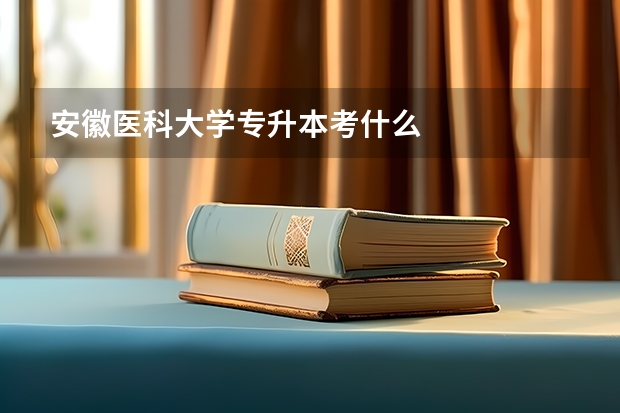 安徽医科大学专升本考什么