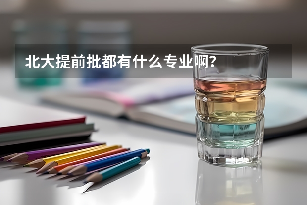 北大提前批都有什么专业啊？