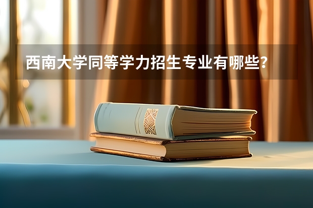 西南大学同等学力招生专业有哪些？