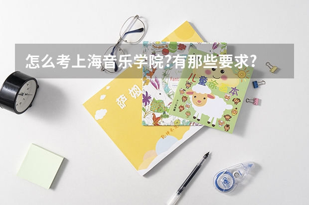 怎么考上海音乐学院?有那些要求?