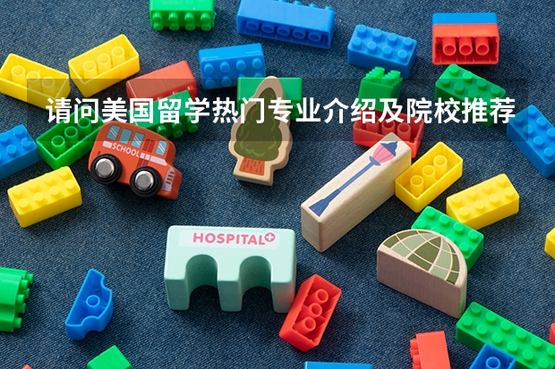 请问美国留学热门专业介绍及院校推荐 俄罗斯本科留学大学及优势专业推荐