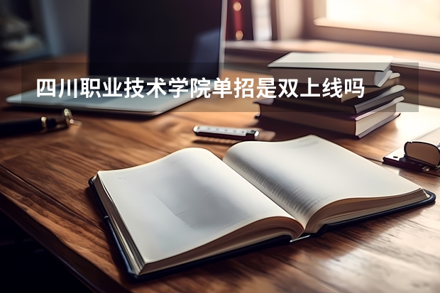 四川职业技术学院单招是双上线吗
