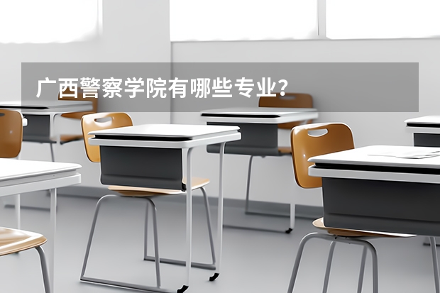 广西警察学院有哪些专业？