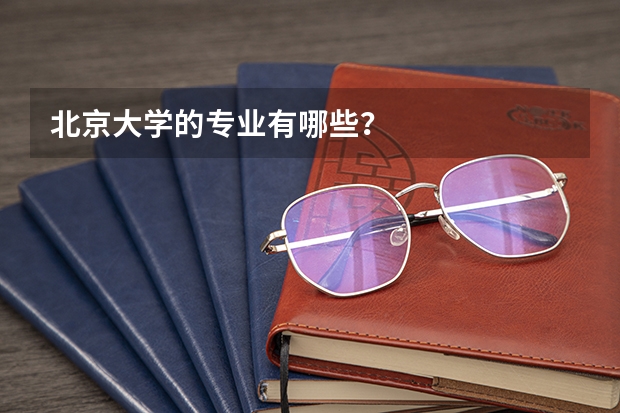 北京大学的专业有哪些？