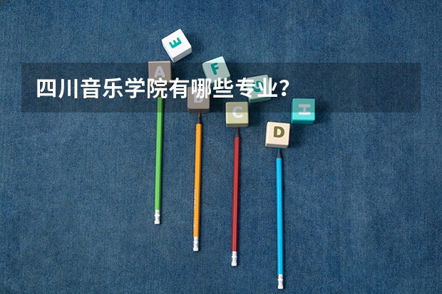 四川音乐学院有哪些专业?