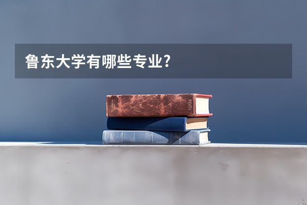 鲁东大学有哪些专业?