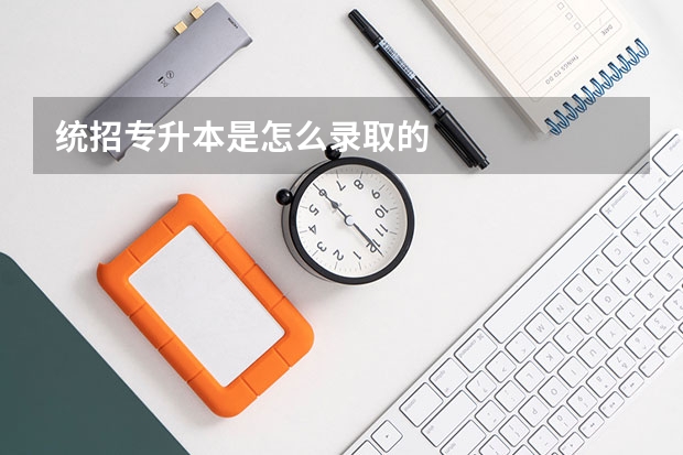 统招专升本是怎么录取的