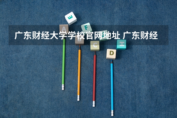 广东财经大学学校官网地址 广东财经大学简介