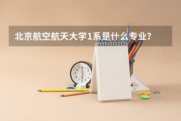 北京航空航天大学1系是什么专业？