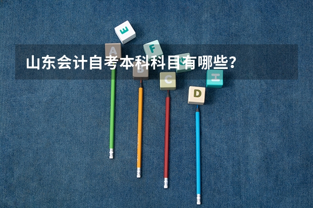 山东会计自考本科科目有哪些？