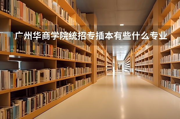 广州华商学院统招专插本有些什么专业能报考？