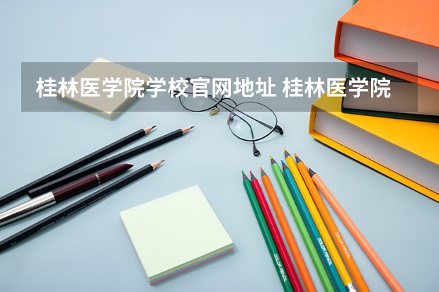 桂林医学院学校官网地址 桂林医学院简介