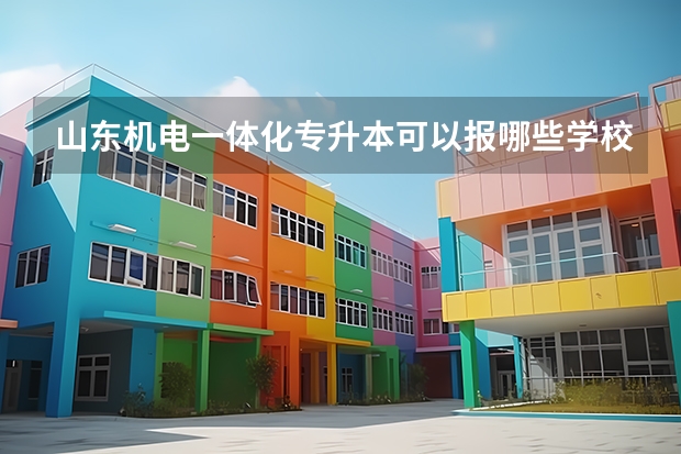 山东机电一体化专升本可以报哪些学校啊？