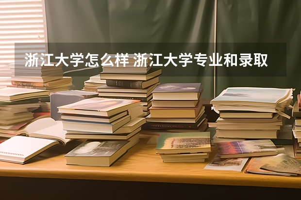浙江大学怎么样 浙江大学专业和录取分数线介绍