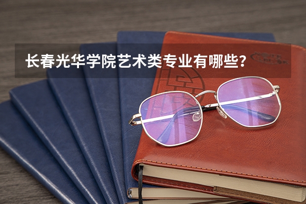 长春光华学院艺术类专业有哪些?