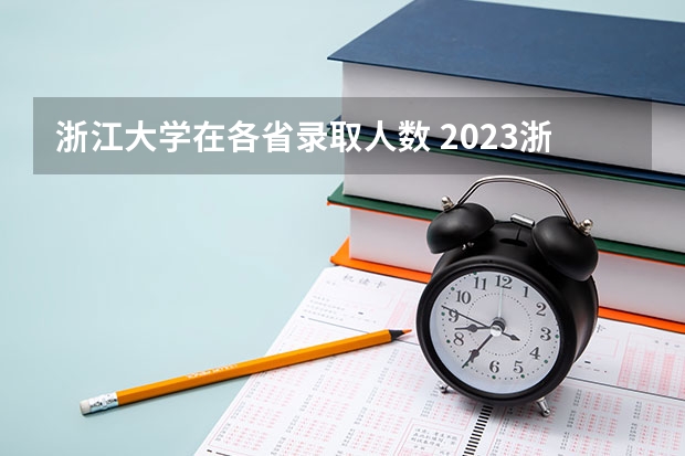 浙江大学在各省录取人数 2023浙江本科计划招生人数