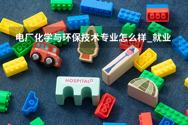 电厂化学与环保技术专业怎么样_就业方向_主要学什么