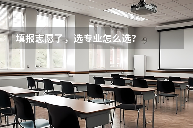 填报志愿了，选专业怎么选？
