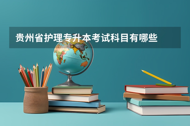 贵州省护理专升本考试科目有哪些