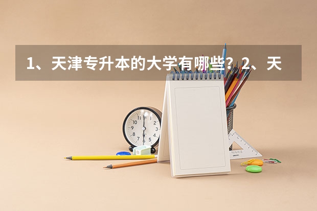 1、天津专升本的大学有哪些?2、天津专升本的专业有哪些?