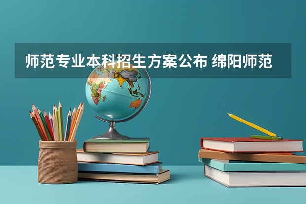 师范专业本科招生方案公布 绵阳师范学院招生简章