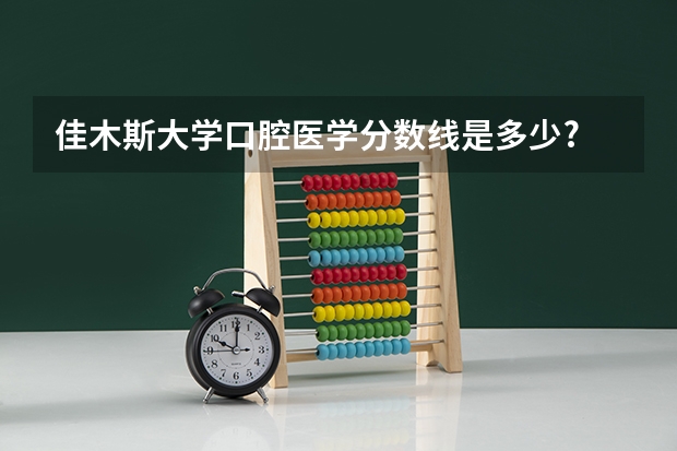 佳木斯大学口腔医学分数线是多少?