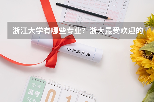 浙江大学有哪些专业？浙大最受欢迎的专业有哪些？