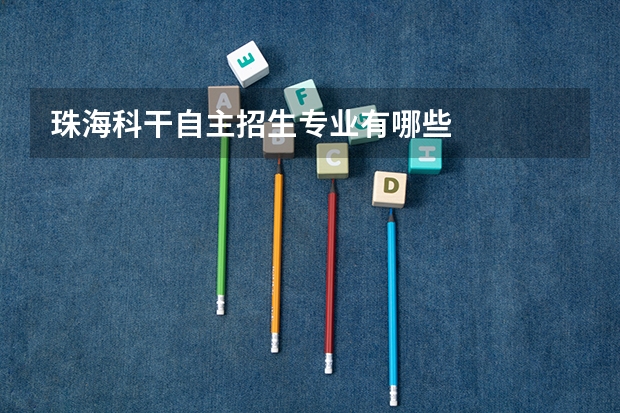 珠海科干自主招生专业有哪些