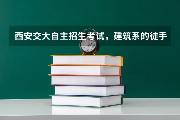 西安交大自主招生考试,建筑系的徒手画考试都是什么内容?