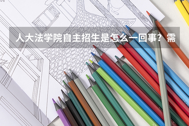人大法学院自主招生是怎么一回事?需要满足那些条件?请教