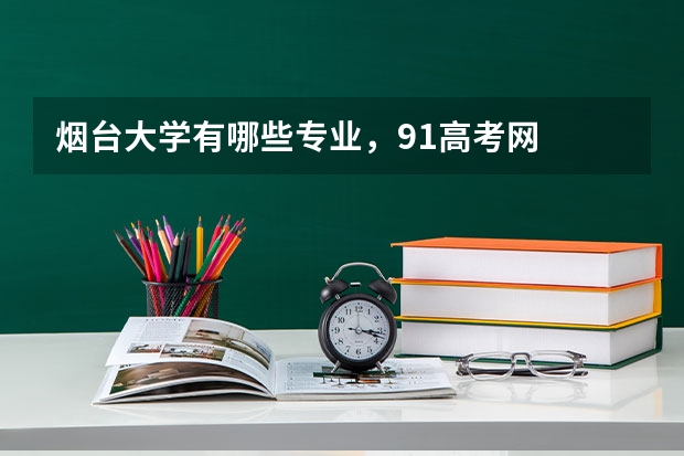 烟台大学有哪些专业，91高考网