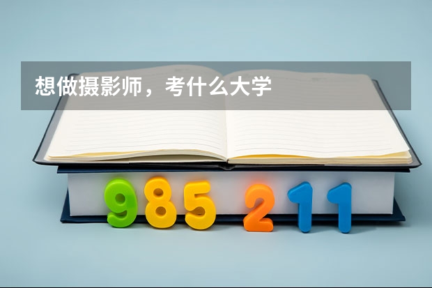想做摄影师，考什么大学